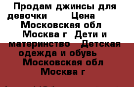  Продам джинсы для девочки 140 › Цена ­ 500 - Московская обл., Москва г. Дети и материнство » Детская одежда и обувь   . Московская обл.,Москва г.